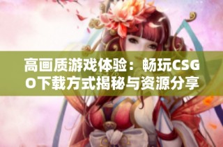 高画质游戏体验：畅玩CSGO下载方式揭秘与资源分享
