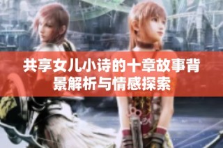 共享女儿小诗的十章故事背景解析与情感探索