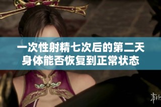 一次性射精七次后的第二天身体能否恢复到正常状态