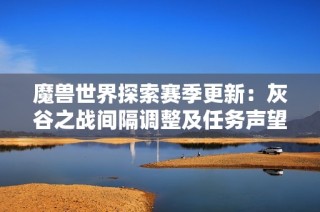 魔兽世界探索赛季更新：灰谷之战间隔调整及任务声望提升解析