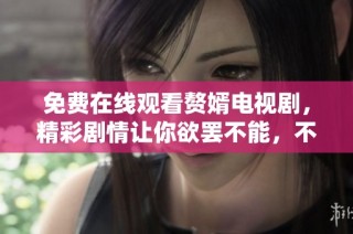 免费在线观看赘婿电视剧，精彩剧情让你欲罢不能，不容错过！