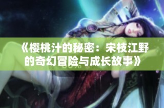 《樱桃汁的秘密：宋枝江野的奇幻冒险与成长故事》