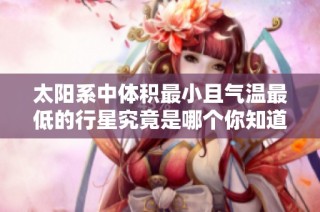 太阳系中体积最小且气温最低的行星究竟是哪个你知道吗