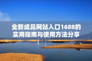 全新成品网站入口1688的实用指南与使用方法分享