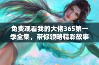 免费观看我的大佬365第一季全集，带你领略精彩故事与角色互动