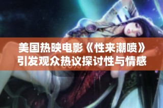美国热映电影《性来潮喷》引发观众热议探讨性与情感的关系