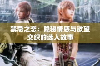 禁忌之恋：隐秘情感与欲望交织的迷人故事