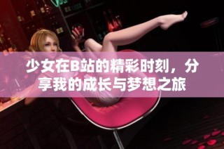 少女在B站的精彩时刻，分享我的成长与梦想之旅