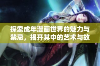 探索成年漫画世界的魅力与禁忌，揭开其中的艺术与故事深度