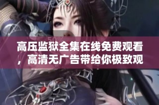 高压监狱全集在线免费观看，高清无广告带给你极致观影体验