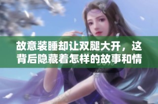故意装睡却让双腿大开，这背后隐藏着怎样的故事和情感交织