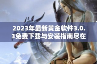2023年最新黄金软件3.0.3免费下载与安装指南尽在这里