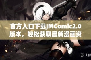 官方入口下载JMComic2.0版本，轻松获取最新漫画资源和精彩内容