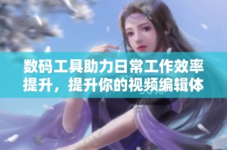 数码工具助力日常工作效率提升，提升你的视频编辑体验