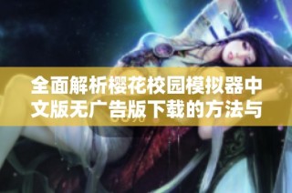 全面解析樱花校园模拟器中文版无广告版下载的方法与技巧