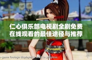仁心俱乐部电视剧全剧免费在线观看的最佳途径与推荐指南