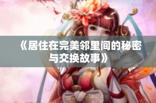 《居住在完美邻里间的秘密与交换故事》
