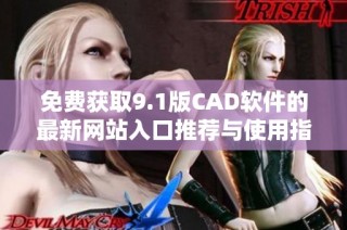 免费获取9.1版CAD软件的最新网站入口推荐与使用指南