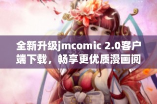 全新升级jmcomic 2.0客户端下载，畅享更优质漫画阅读体验