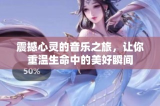 震撼心灵的音乐之旅，让你重温生命中的美好瞬间