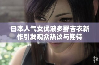 日本人气女优波多野吉衣新作引发观众热议与期待