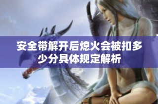 安全带解开后熄火会被扣多少分具体规定解析