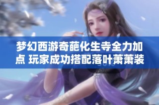 梦幻西游奇葩化生寺全力加点 玩家成功搭配落叶萧萧装备解析