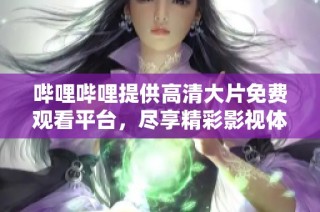 哔哩哔哩提供高清大片免费观看平台，尽享精彩影视体验