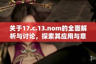 关于17.c.13.nom的全面解析与讨论，探索其应用与意义