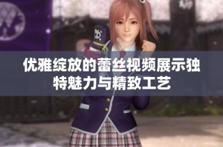 优雅绽放的蕾丝视频展示独特魅力与精致工艺
