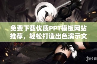 免费下载优质PPT模板网站推荐，轻松打造出色演示文稿