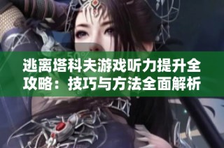 逃离塔科夫游戏听力提升全攻略：技巧与方法全面解析