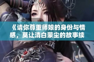 《请你尊重师娘的身份与情感，莫让清白蒙尘的故事续写》