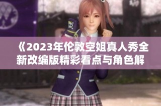 《2023年伦敦空姐真人秀全新改编版精彩看点与角色解析》