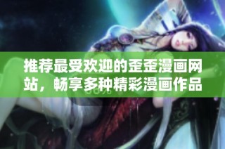 推荐最受欢迎的歪歪漫画网站，畅享多种精彩漫画作品