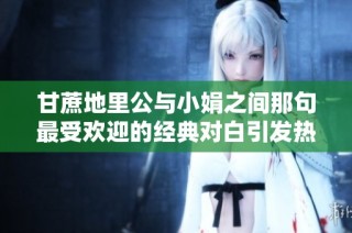 甘蔗地里公与小娟之间那句最受欢迎的经典对白引发热议