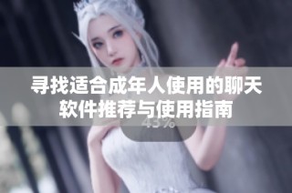 寻找适合成年人使用的聊天软件推荐与使用指南