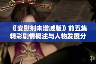 《安慰剂未增减版》前五集精彩剧情概述与人物发展分析