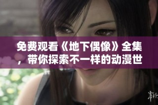 免费观看《地下偶像》全集，带你探索不一样的动漫世界与精彩故事