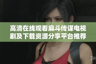 高清在线观看麻斗传谋电视剧及下载资源分享平台推荐