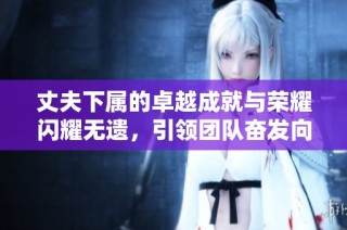 丈夫下属的卓越成就与荣耀闪耀无遗，引领团队奋发向上
