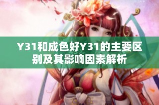 Y31和成色好Y31的主要区别及其影响因素解析