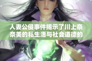 人妻公侵事件揭示了川上奈奈美的私生活与社会道德的冲突