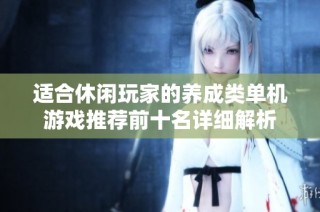适合休闲玩家的养成类单机游戏推荐前十名详细解析