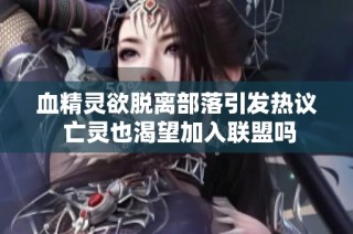 血精灵欲脱离部落引发热议 亡灵也渴望加入联盟吗