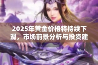 2025年黄金价格将持续下滑，市场前景分析与投资建议