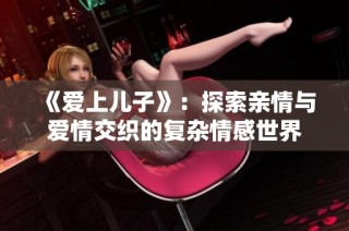 《爱上儿子》：探索亲情与爱情交织的复杂情感世界