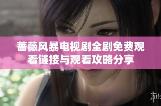 蔷薇风暴电视剧全剧免费观看链接与观看攻略分享