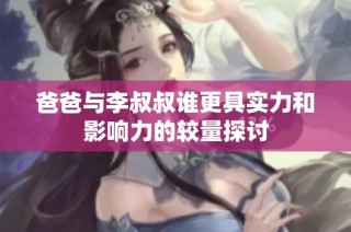 爸爸与李叔叔谁更具实力和影响力的较量探讨