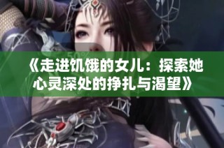 《走进饥饿的女儿：探索她心灵深处的挣扎与渴望》